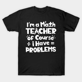 I'm A Math Teacher Of Course I Have Problems T-Shirt